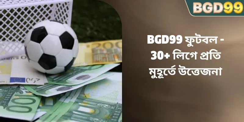 BGD99 ফুটবল – ৩০টিরও বেশি শীর্ষ লীগে অফুরন্ত মজা