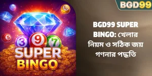 BGD99 Super Bingo: খেলার নিয়ম ও সঠিক জয় গণনার পদ্ধতি