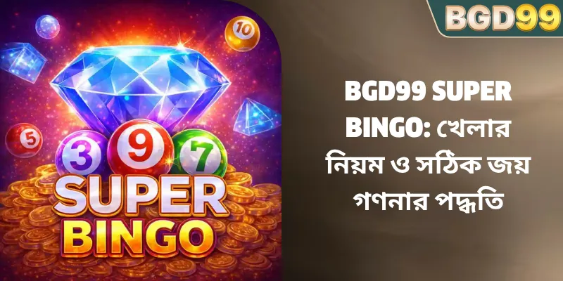 BGD99 Super Bingo: খেলার নিয়ম ও সঠিক জয় গণনার পদ্ধতি