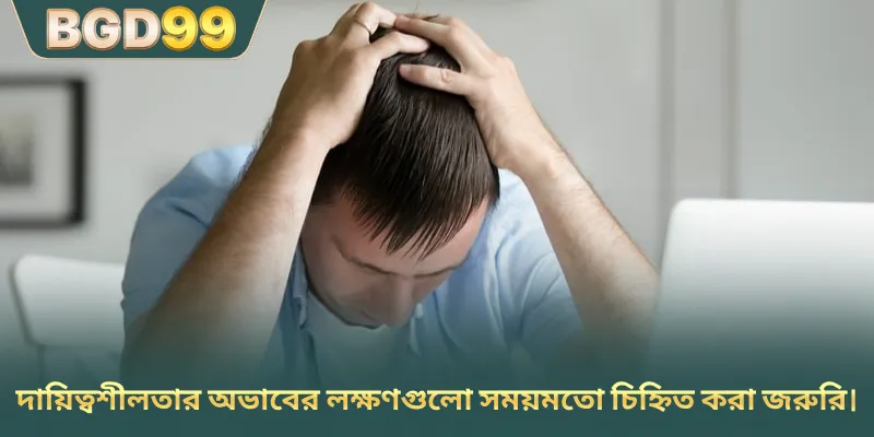 দায়িত্বশীলতার অভাবের লক্ষণগুলো সময়মতো চিহ্নিত করা জরুরি।